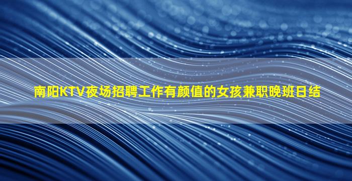 南阳KTV夜场招聘工作有颜值的女孩兼职晚班日结
